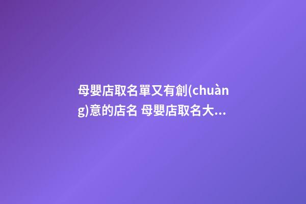 母嬰店取名單又有創(chuàng)意的店名 母嬰店取名大全-第1張-店鋪起名-玄機(jī)派